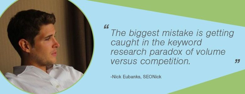 Nick Eubanks - The biggest mistake is getting caught in the keyword research paradox of volume versus competition.